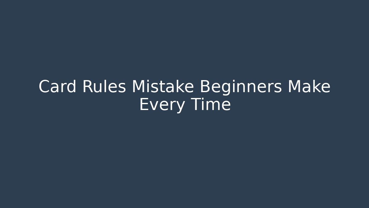 Card Rules Mistake Beginners Make Every Time