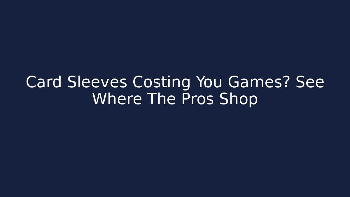 Card Sleeves Costing You Games? See Where The Pros Shop
