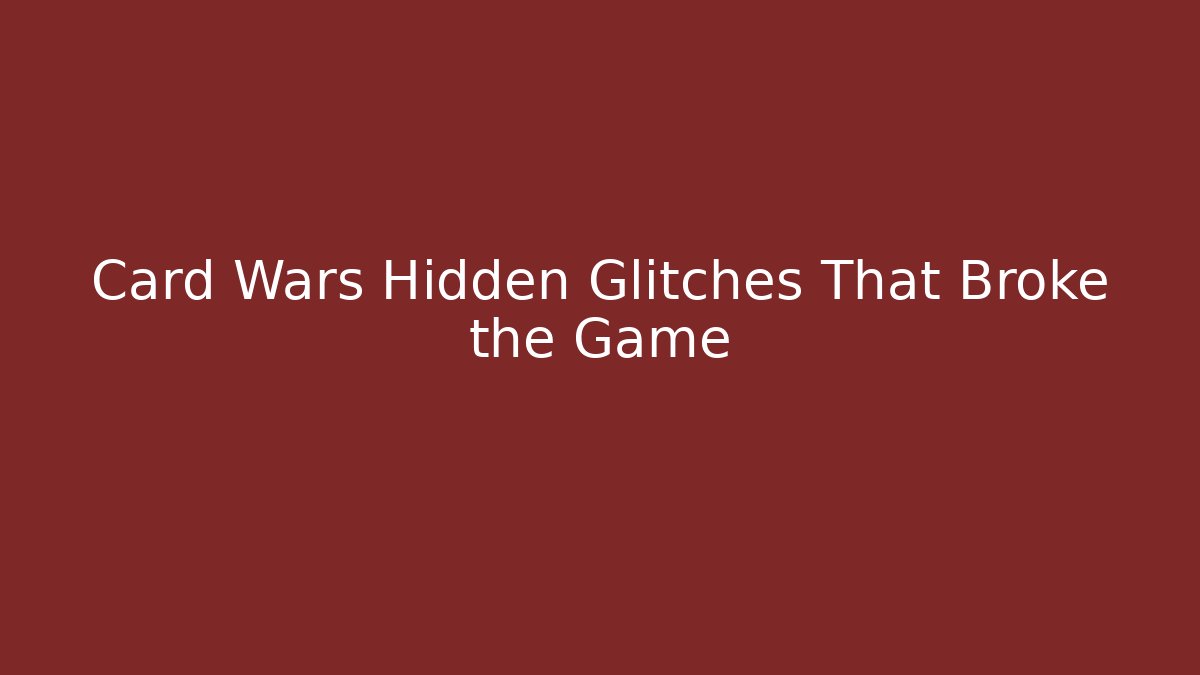 Card Wars Hidden Glitches That Broke the Game