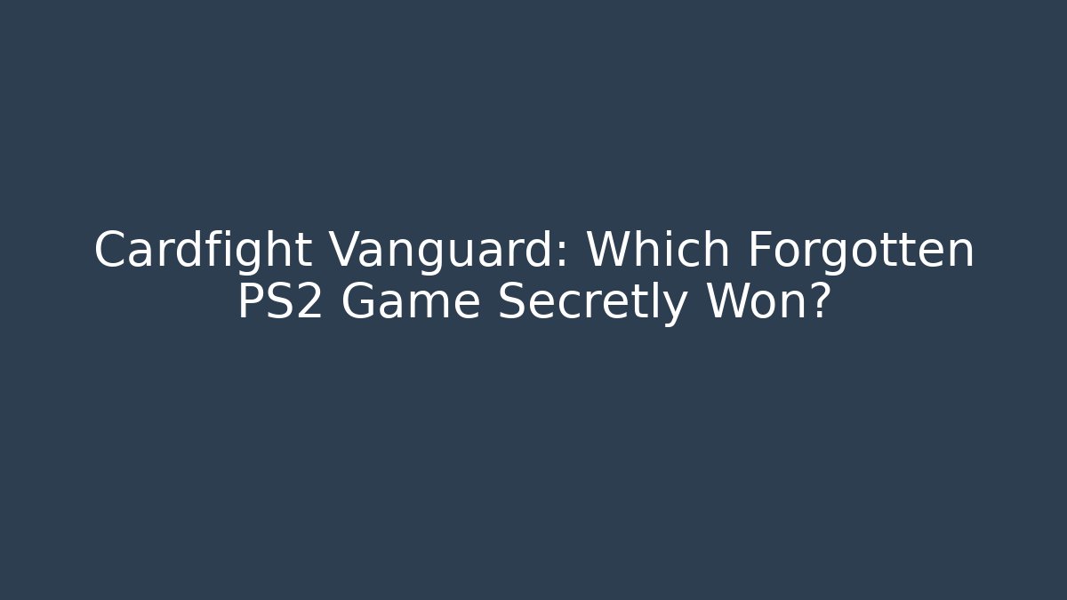Cardfight Vanguard: Which Forgotten PS2 Game Secretly Won?