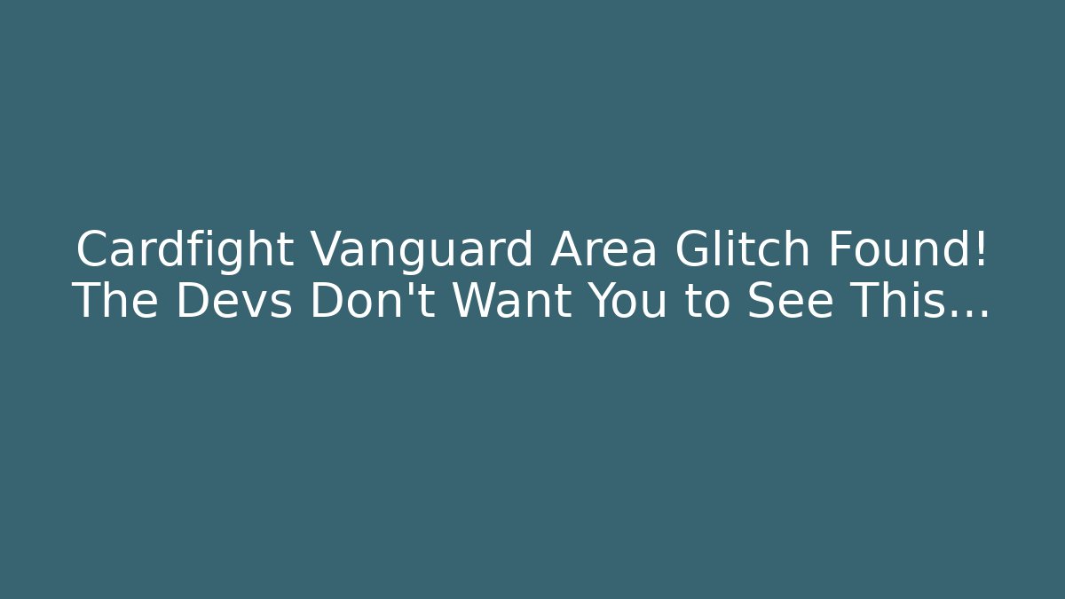 Cardfight Vanguard Area Glitch Found! The Devs Don’t Want You to See This…