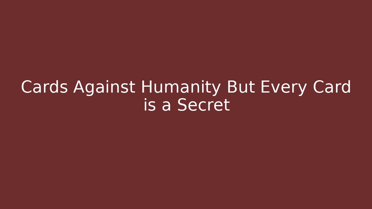 Cards Against Humanity But Every Card is a Secret