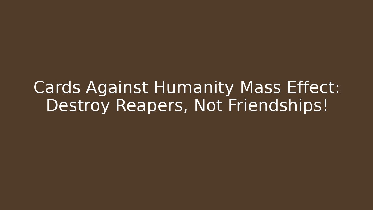 Cards Against Humanity Mass Effect: Destroy Reapers, Not Friendships!
