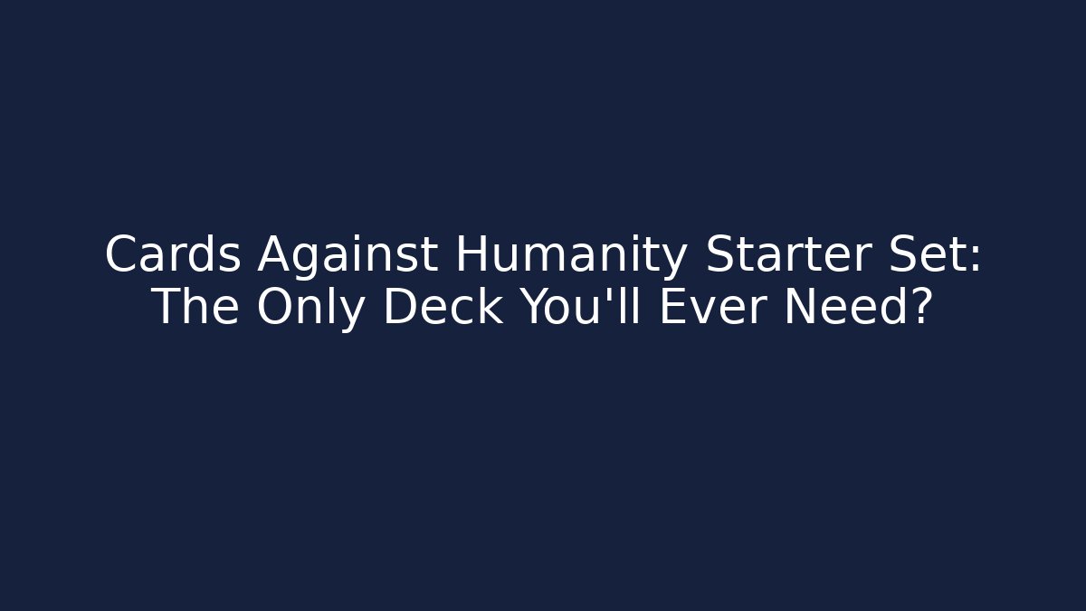 Cards Against Humanity Starter Set: The Only Deck You'll Ever Need? - Boomer Naturals