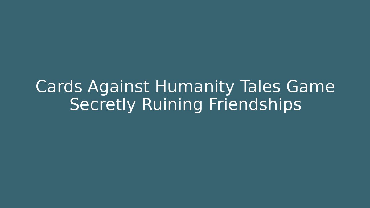 Cards Against Humanity Tales Game Secretly Ruining Friendships