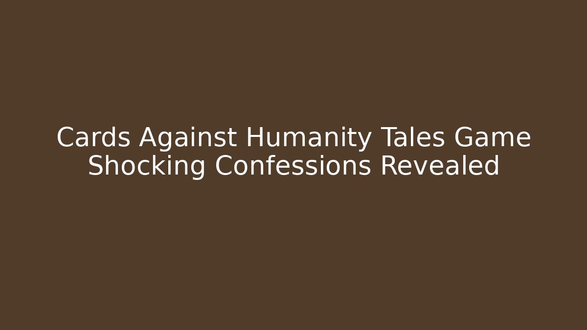 Cards Against Humanity Tales Game Shocking Confessions Revealed