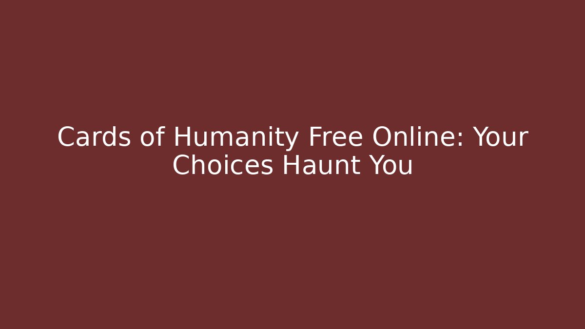 Cards of Humanity Free Online: Your Choices Haunt You - Boomer Naturals