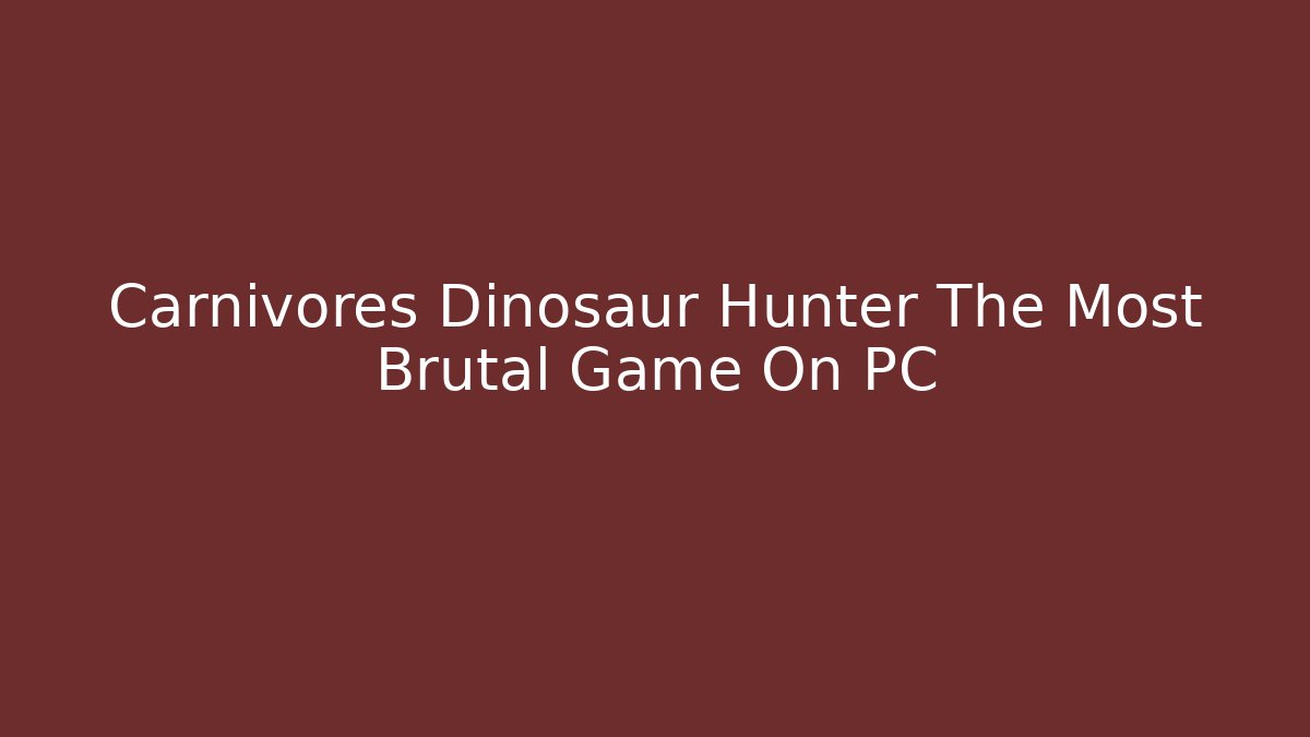 Carnivores Dinosaur Hunter The Most Brutal Game On PC