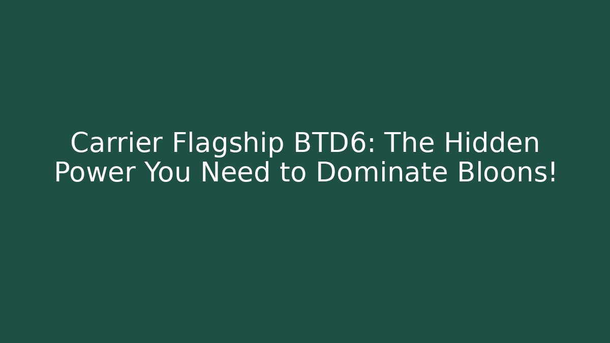 Carrier Flagship BTD6: The Hidden Power You Need to Dominate Bloons!