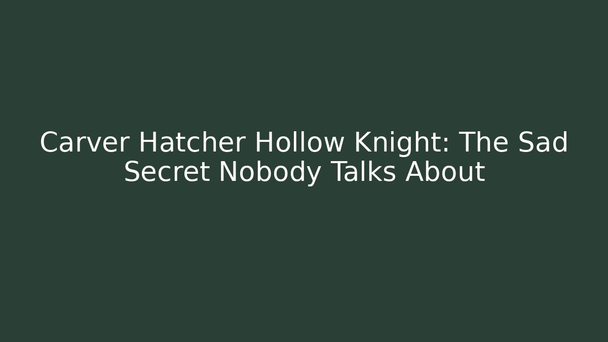 Carver Hatcher Hollow Knight: The Sad Secret Nobody Talks About