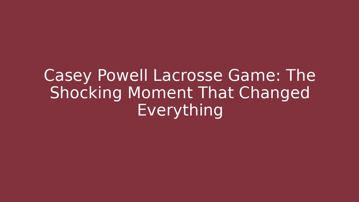 Casey Powell Lacrosse Game: The Shocking Moment That Changed Everything