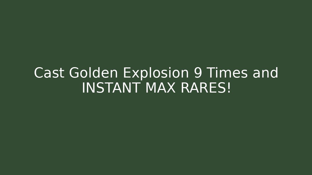 Cast Golden Explosion 9 Times and INSTANT MAX RARES!
