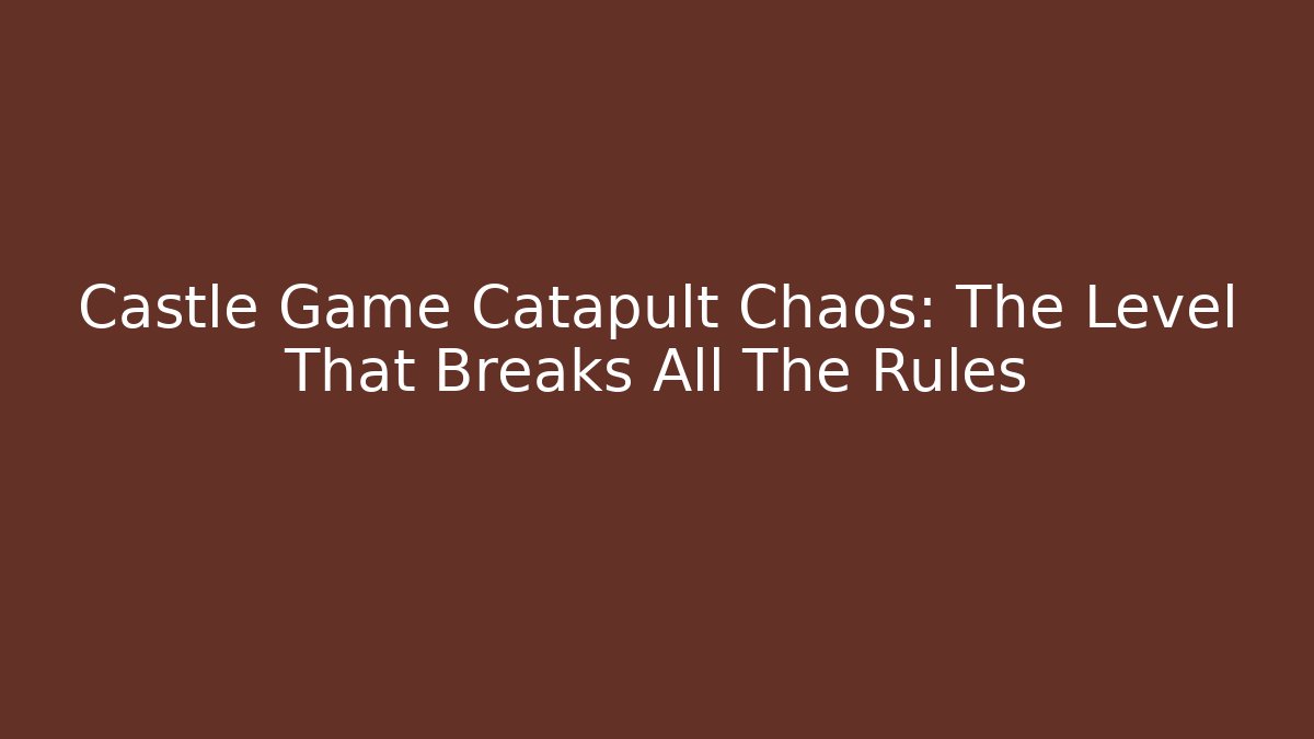 Castle Game Catapult Chaos: The Level That Breaks All The Rules