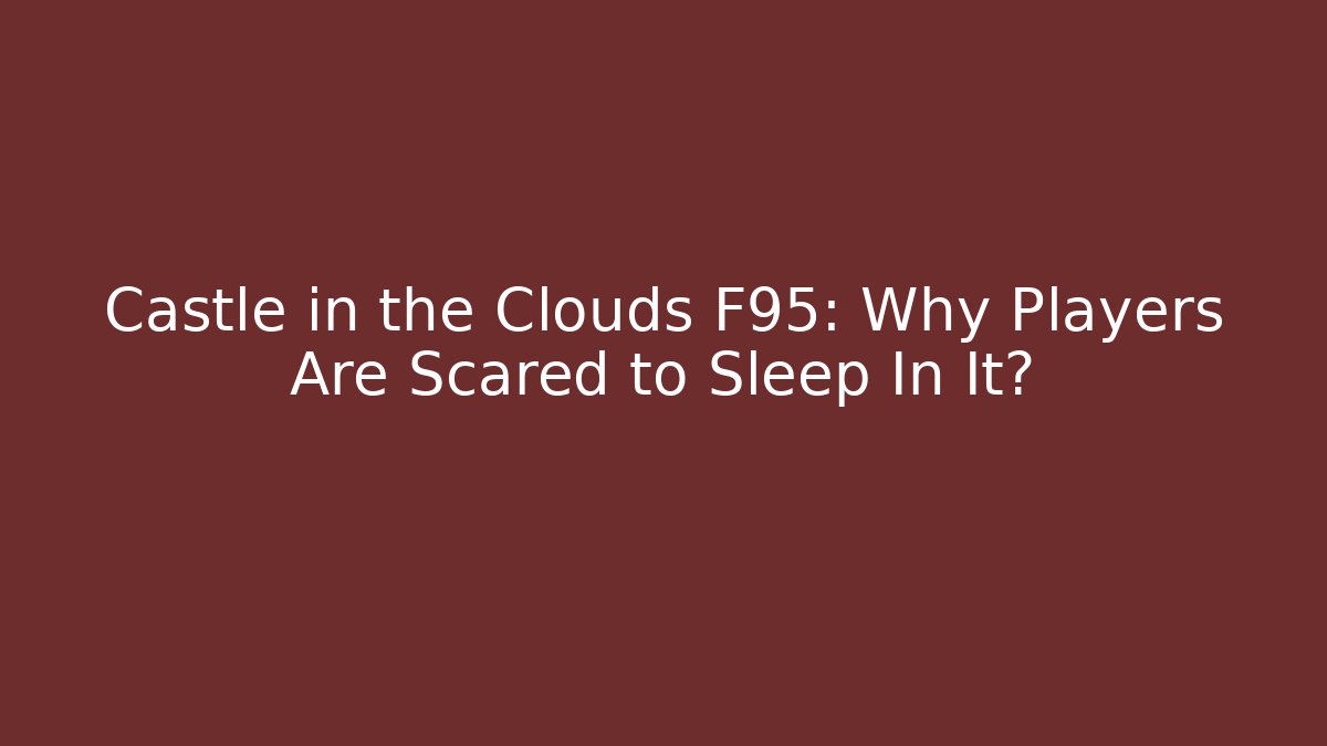 Castle in the Clouds F95: Why Players Are Scared to Sleep In It?