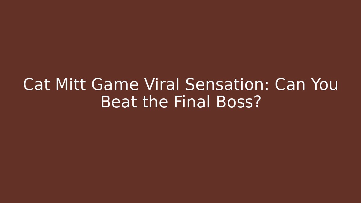 Cat Mitt Game Viral Sensation: Can You Beat the Final Boss?
