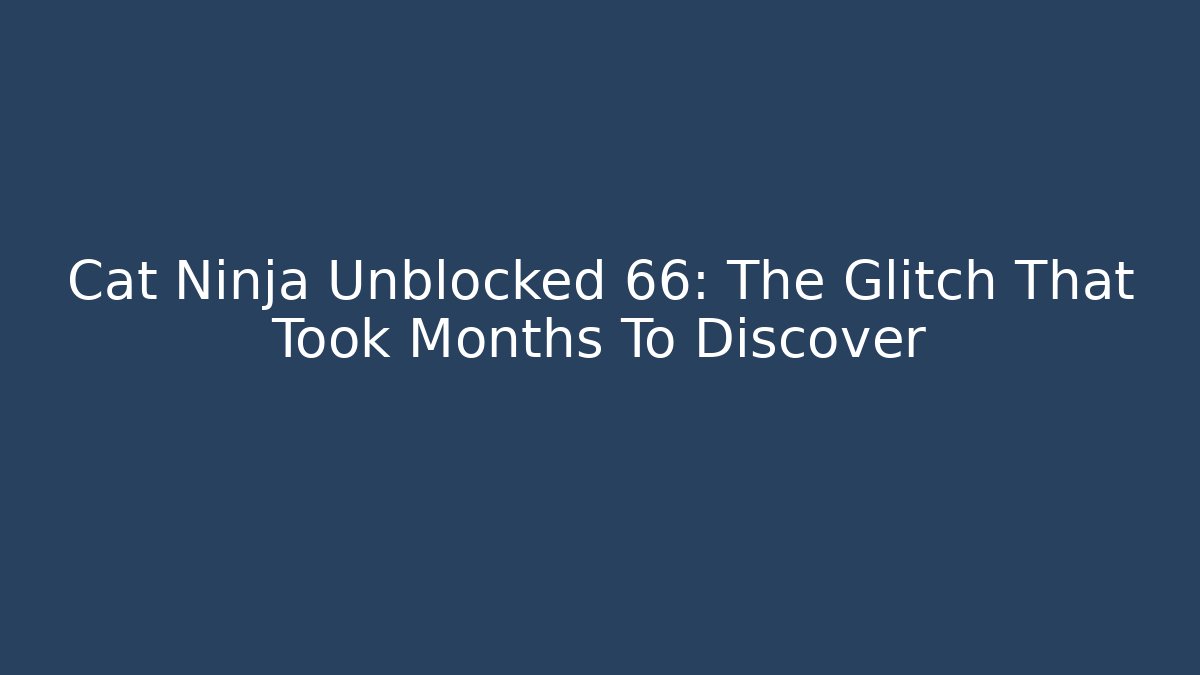 Cat Ninja Unblocked 66: The Glitch That Took Months To Discover - Boomer Naturals