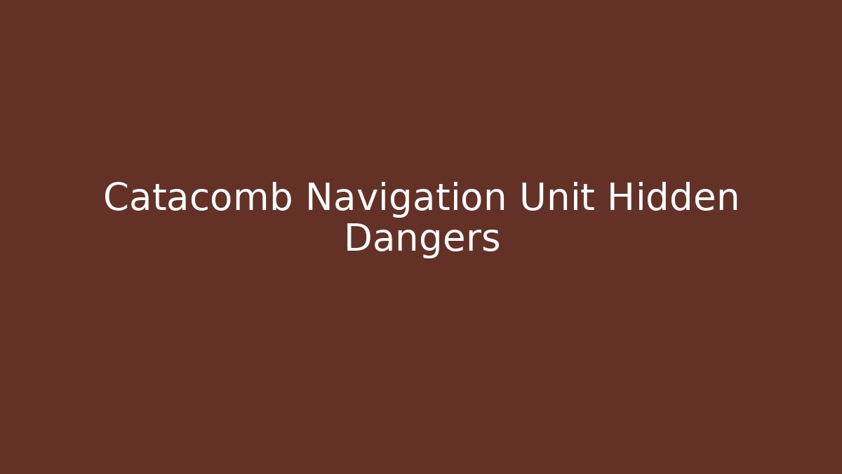 Catacomb Navigation Unit Hidden Dangers