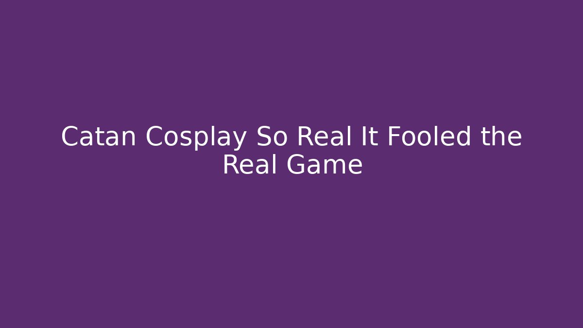 Catan Cosplay So Real It Fooled the Real Game