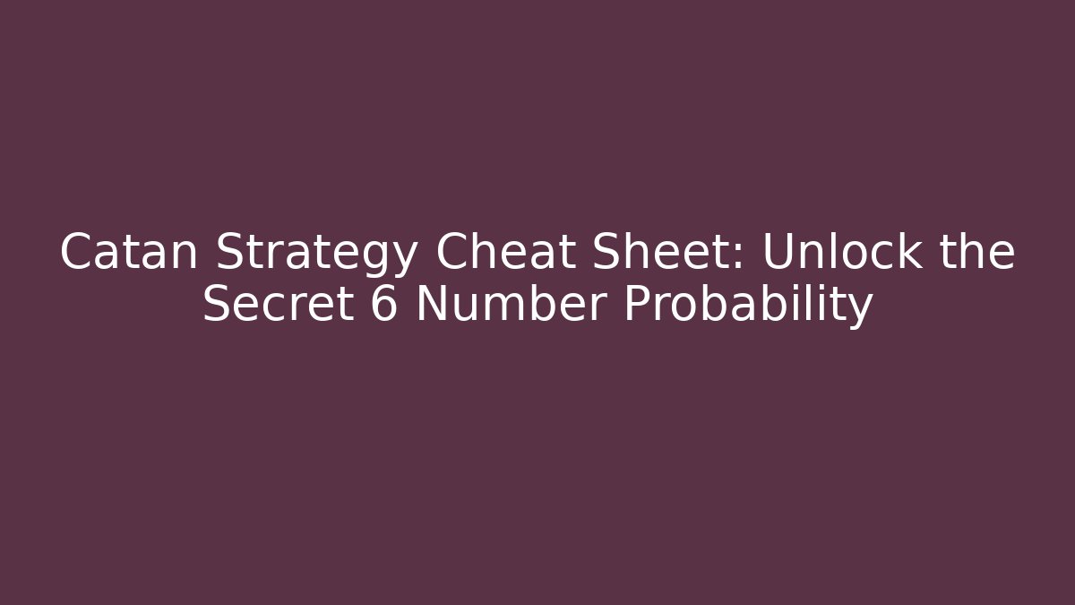 Catan Strategy Cheat Sheet: Unlock the Secret 6 Number Probability
