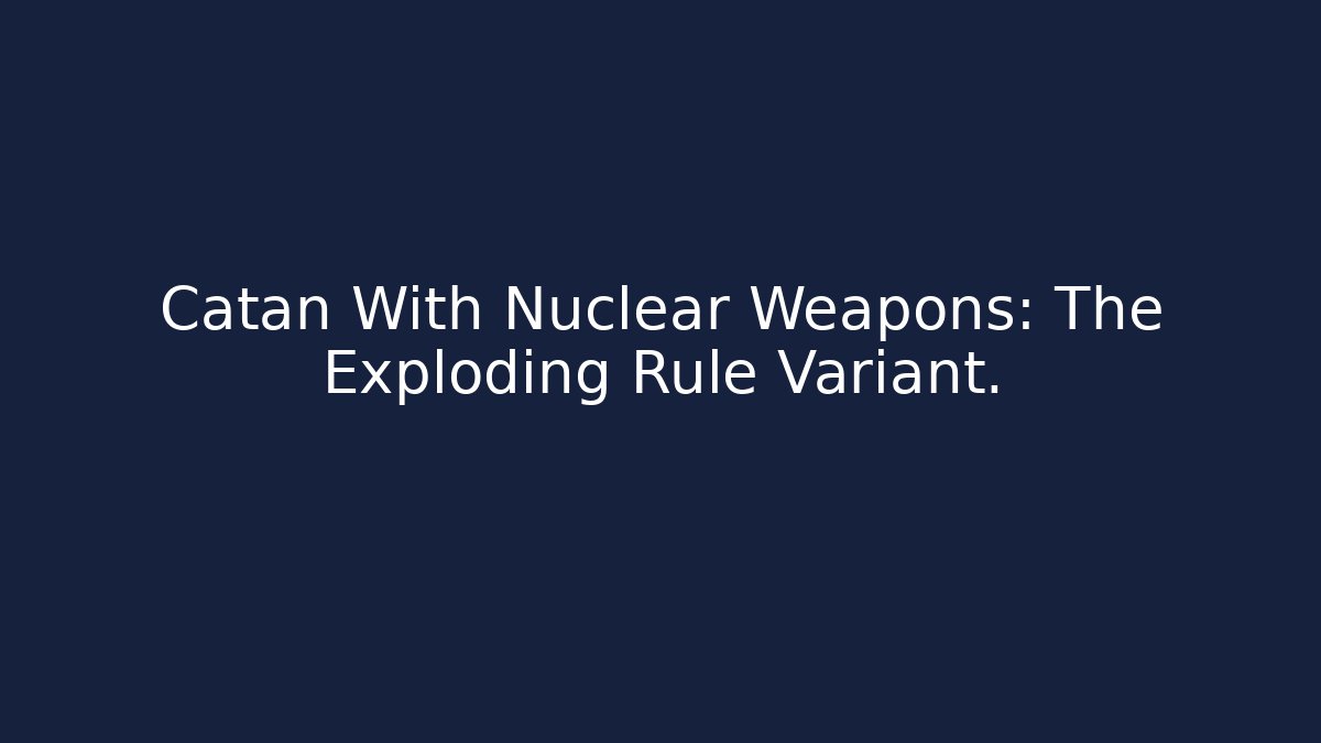 Catan With Nuclear Weapons: The Exploding Rule Variant.