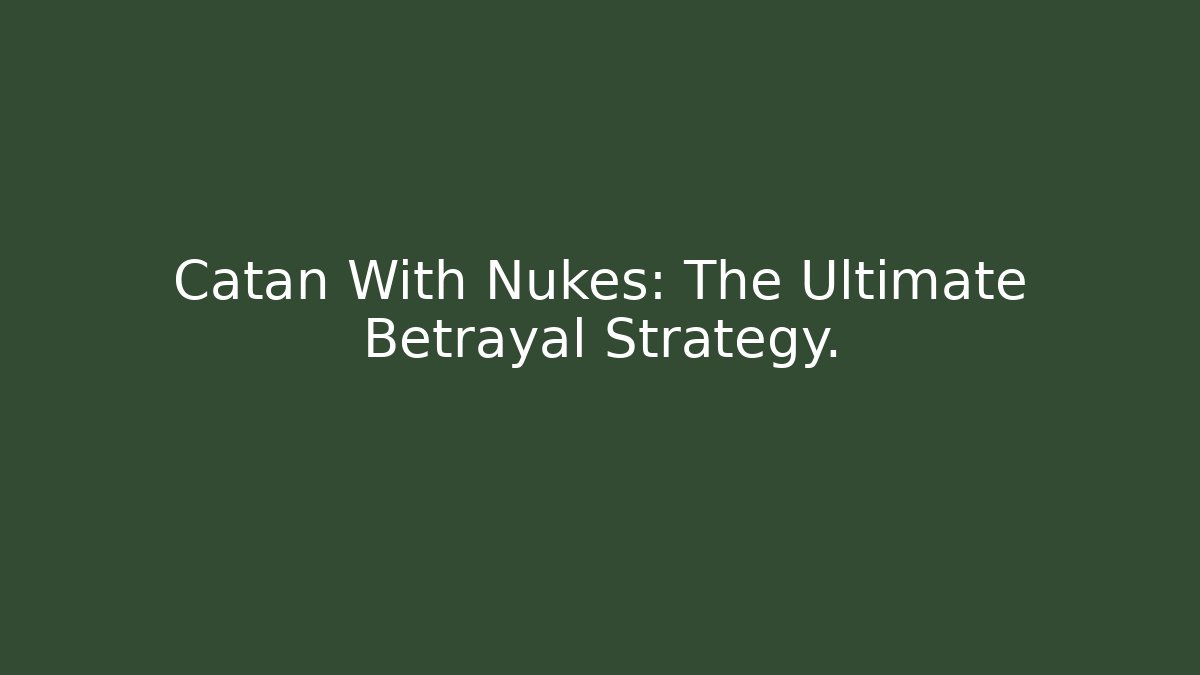 Catan With Nukes: The Ultimate Betrayal Strategy.