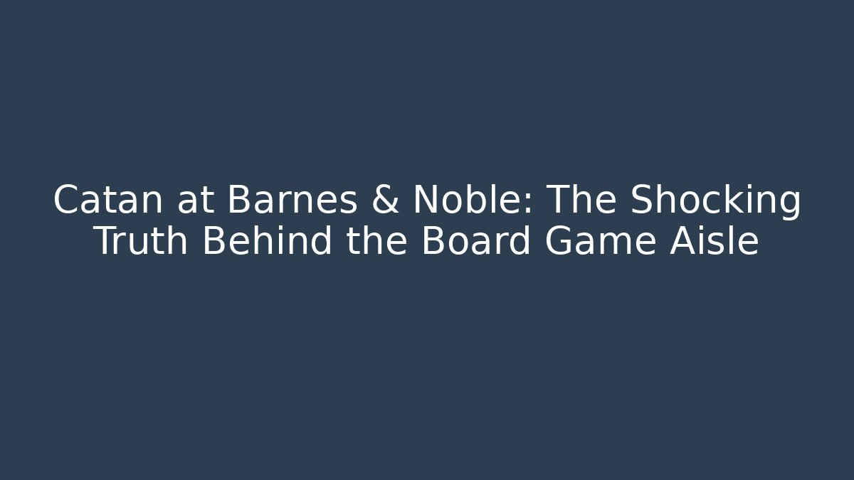 Catan at Barnes & Noble: The Shocking Truth Behind the Board Game Aisle
