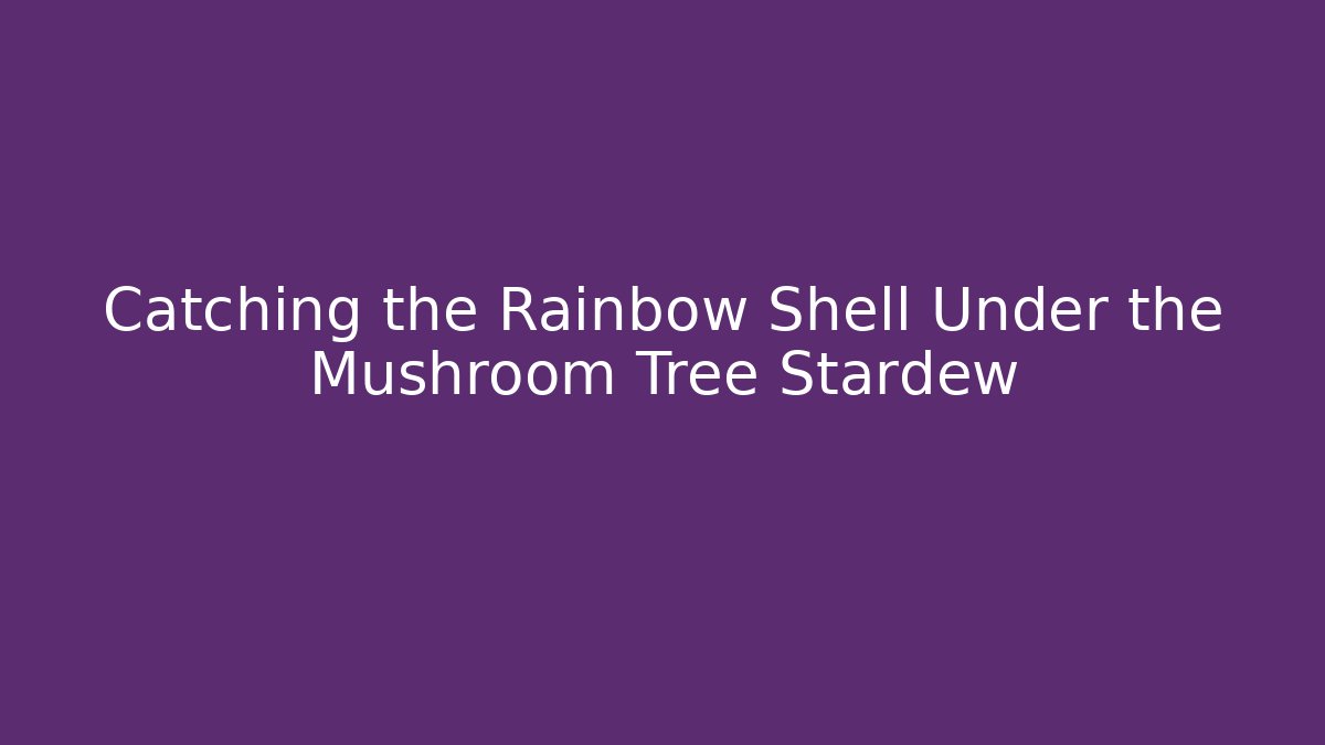 Catching the Rainbow Shell Under the Mushroom Tree Stardew
