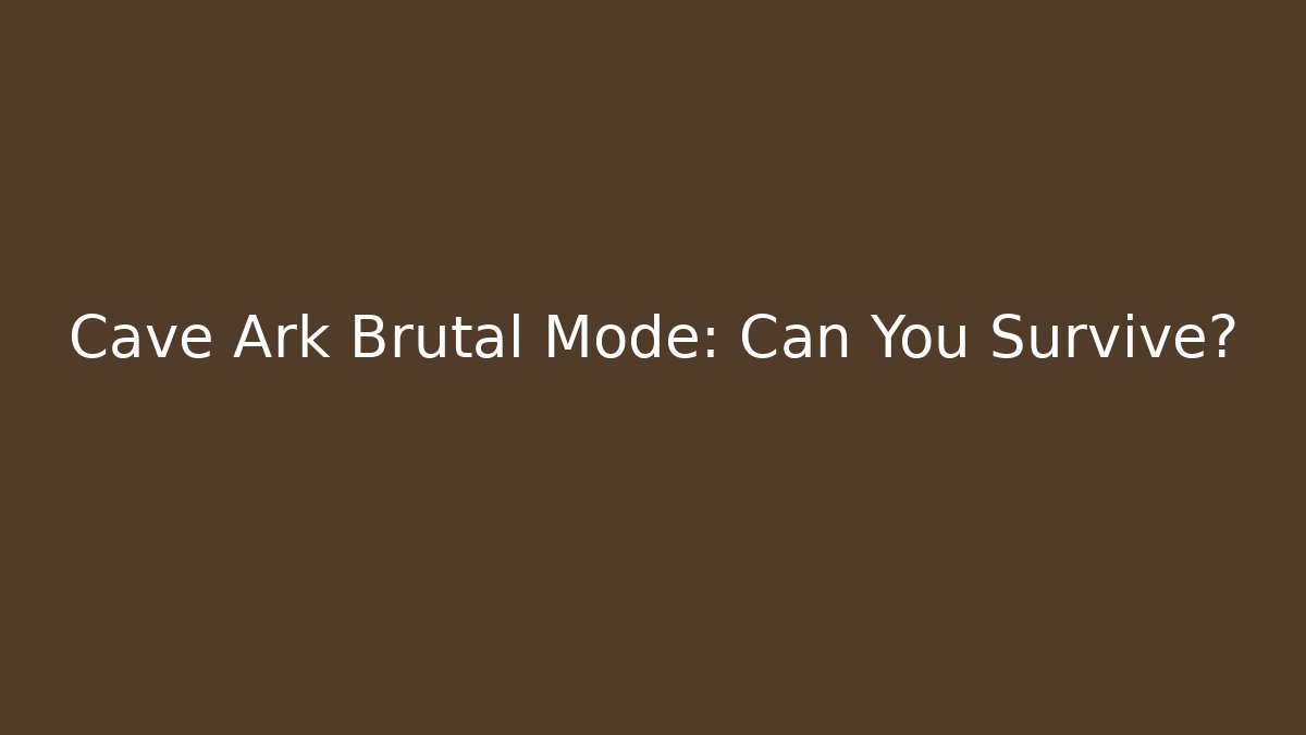 Cave Ark Brutal Mode: Can You Survive?