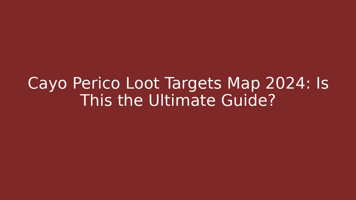 Cayo Perico Loot Targets Map 2024: Is This the Ultimate Guide?