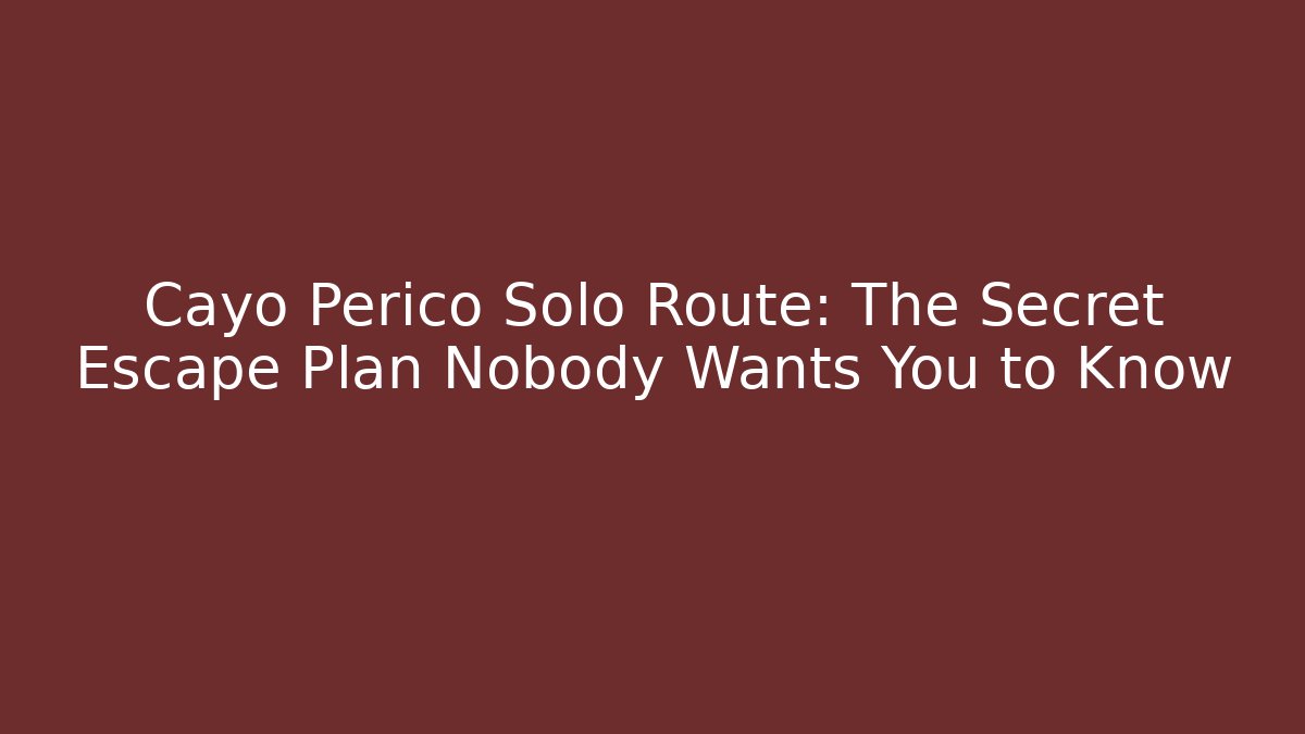 Cayo Perico Solo Route: The Secret Escape Plan Nobody Wants You to Know