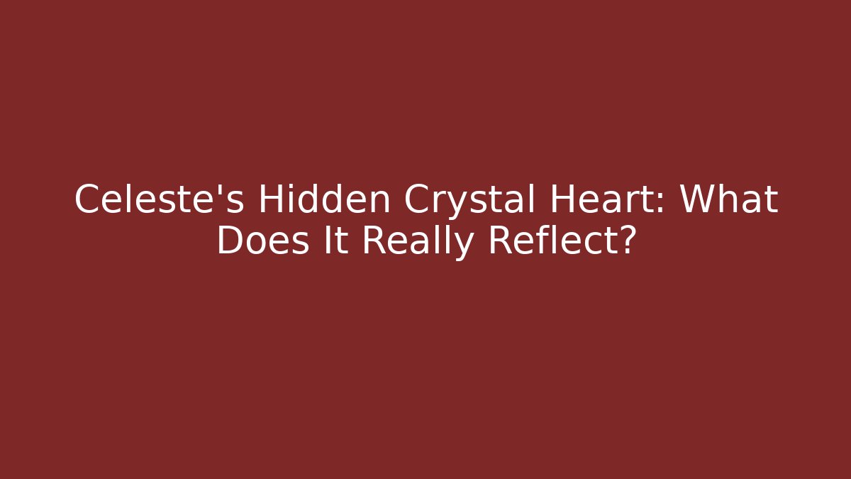 Celeste's Hidden Crystal Heart: What Does It Really Reflect?