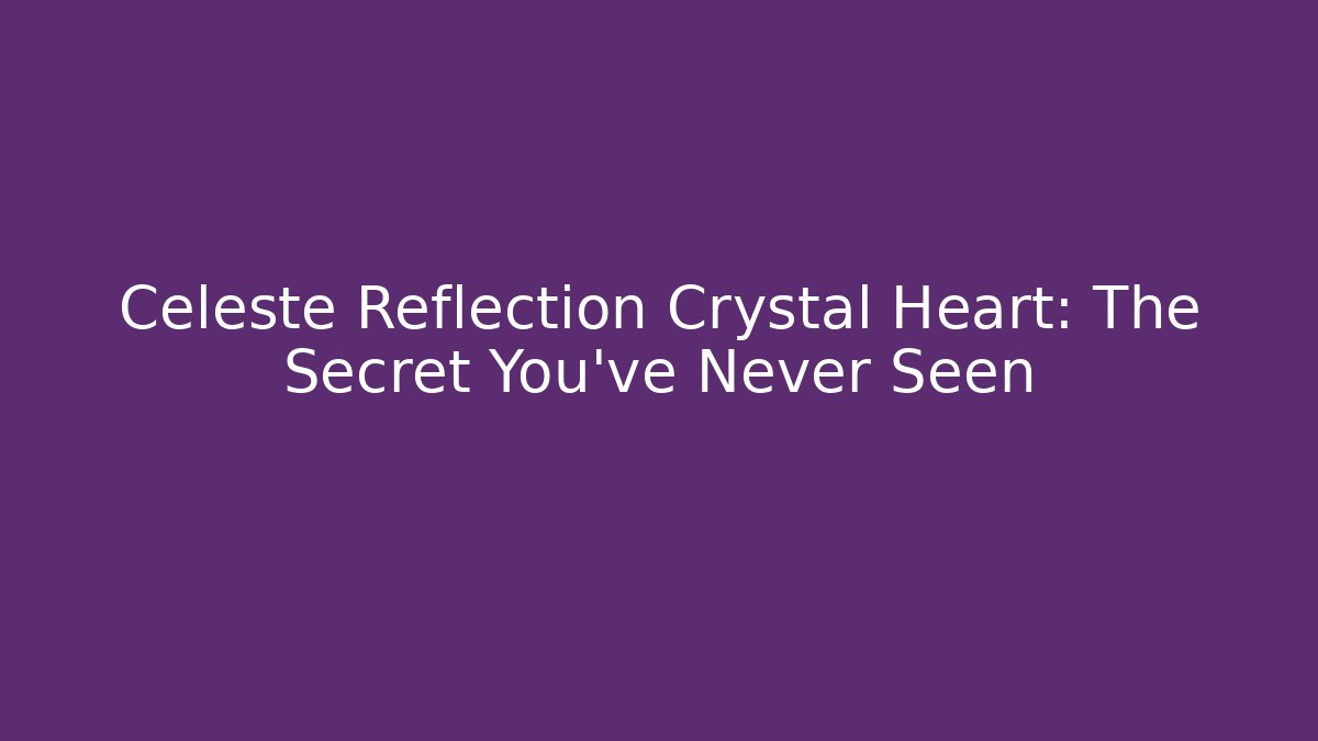 Celeste Reflection Crystal Heart: The Secret You've Never Seen - Boomer Naturals