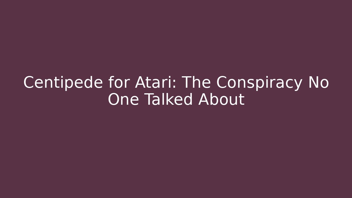 Centipede for Atari: The Conspiracy No One Talked About