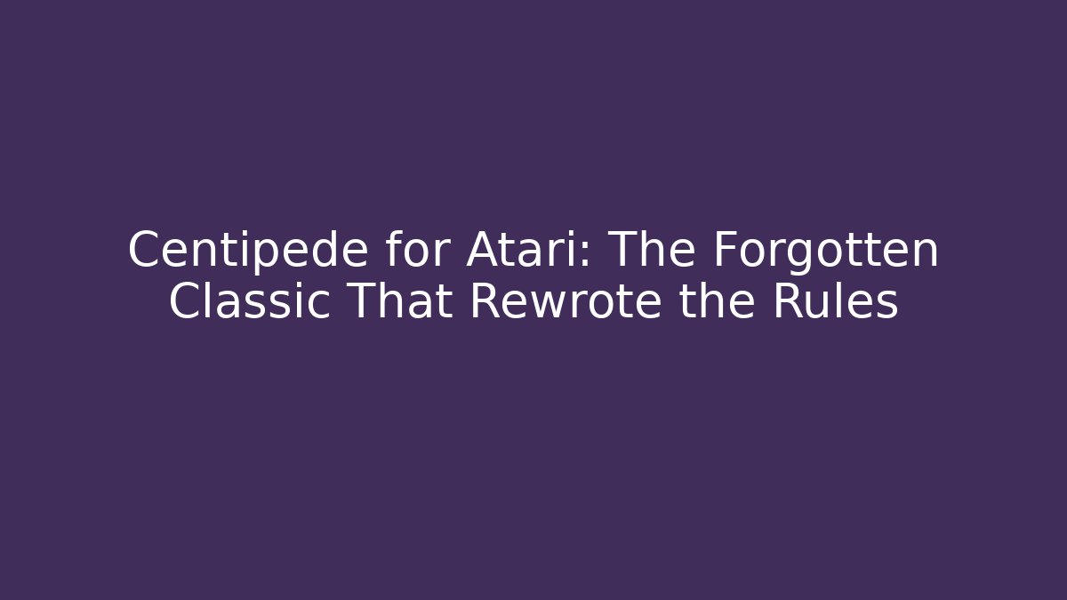 Centipede for Atari: The Forgotten Classic That Rewrote the Rules