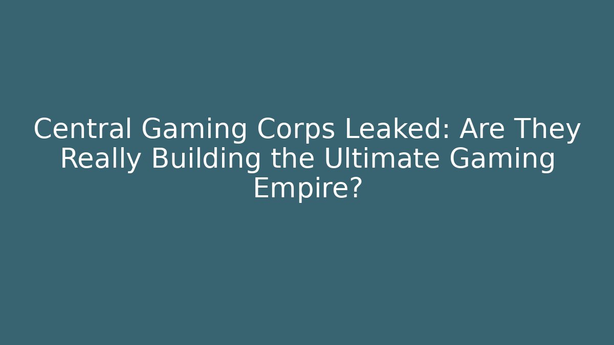 Central Gaming Corps Leaked: Are They Really Building the Ultimate Gaming Empire?