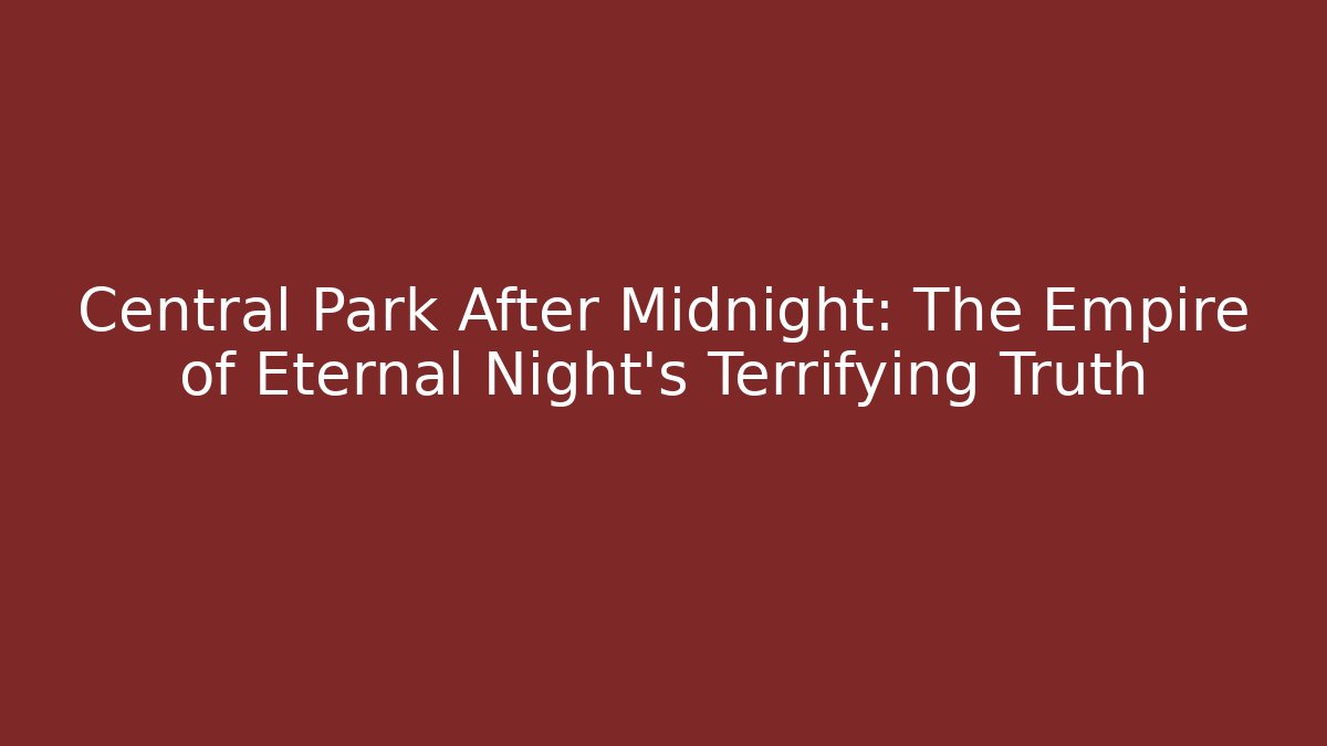 Central Park After Midnight: The Empire of Eternal Night's Terrifying Truth