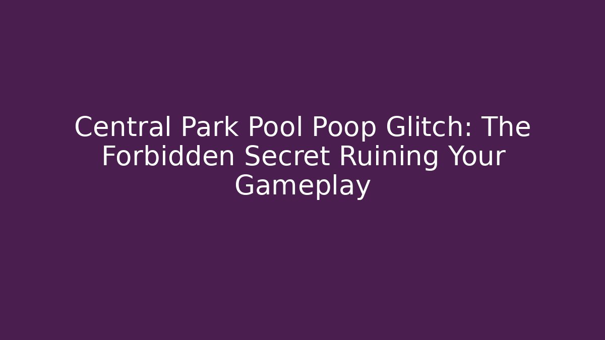 Central Park Pool Poop Glitch: The Forbidden Secret Ruining Your Gameplay