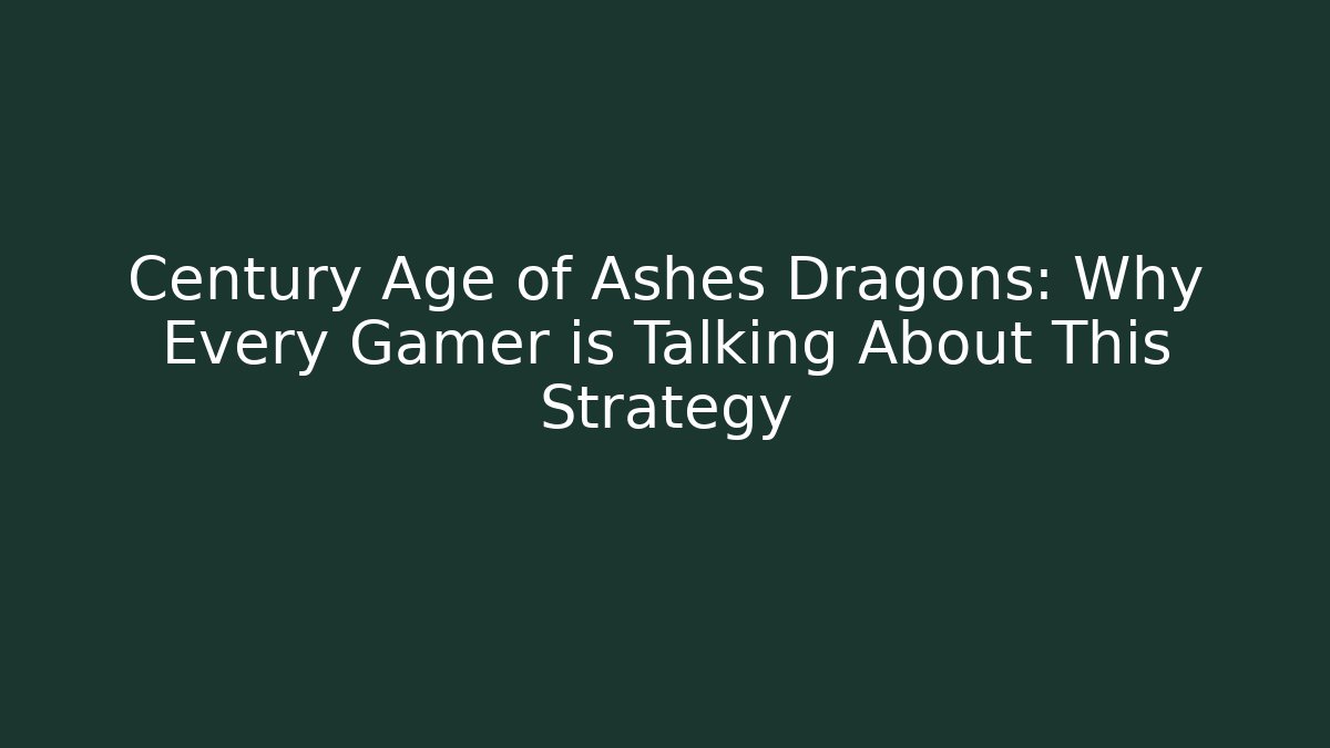 Century Age of Ashes Dragons: Why Every Gamer is Talking About This Strategy