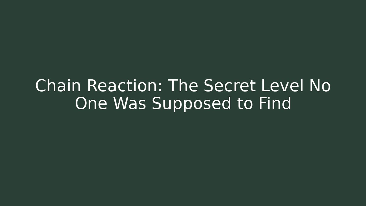Chain Reaction: The Secret Level No One Was Supposed to Find