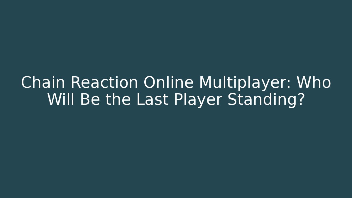 Chain Reaction Online Multiplayer: Who Will Be the Last Player Standing?