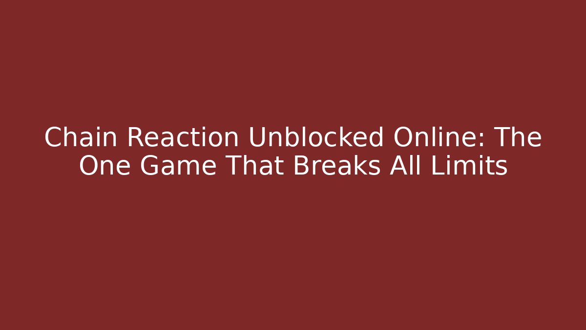 Chain Reaction Unblocked Online: The One Game That Breaks All Limits