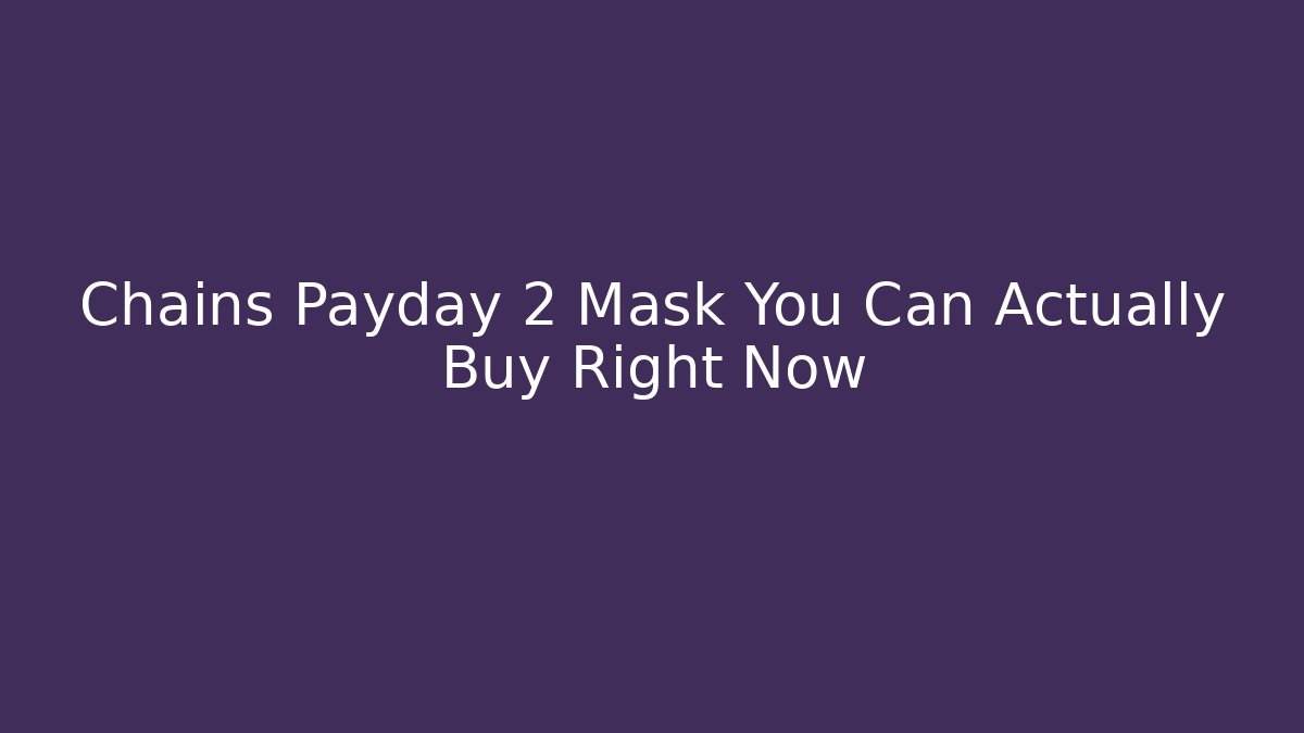 Chains Payday 2 Mask You Can Actually Buy Right Now