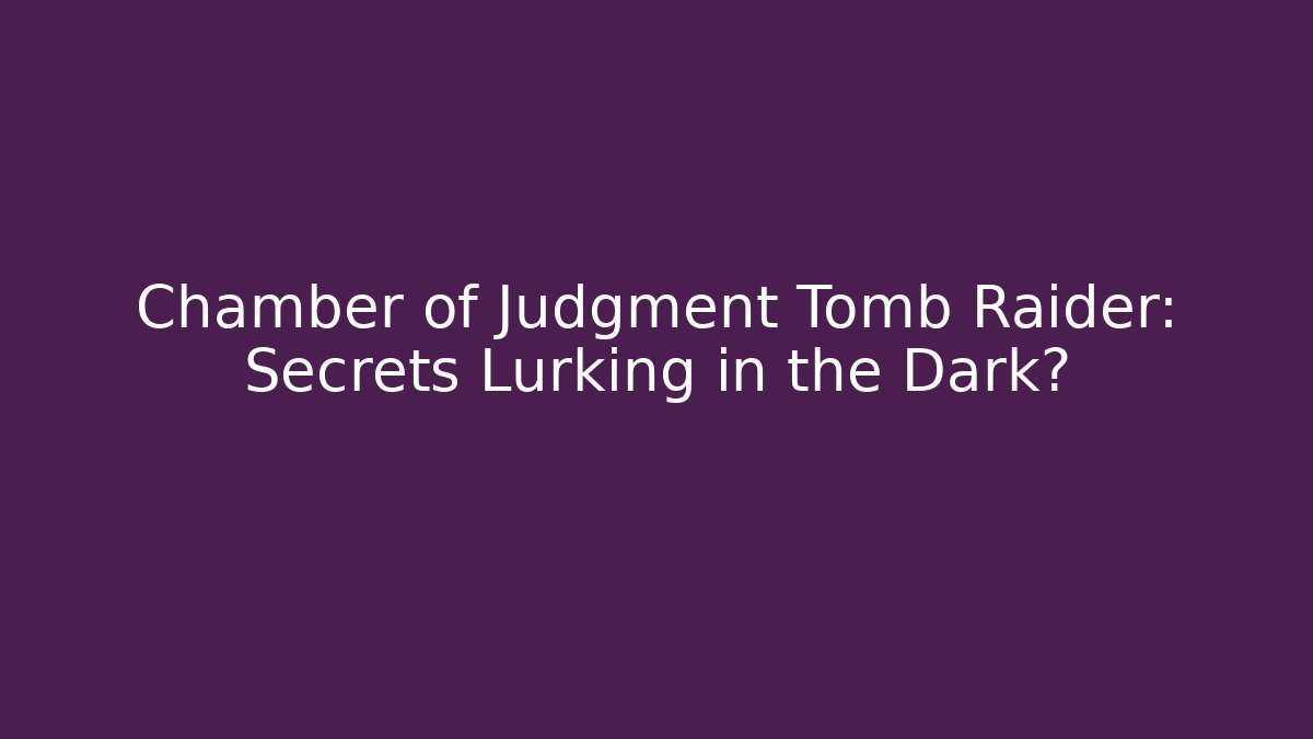 Chamber of Judgment Tomb Raider: Secrets Lurking in the Dark?