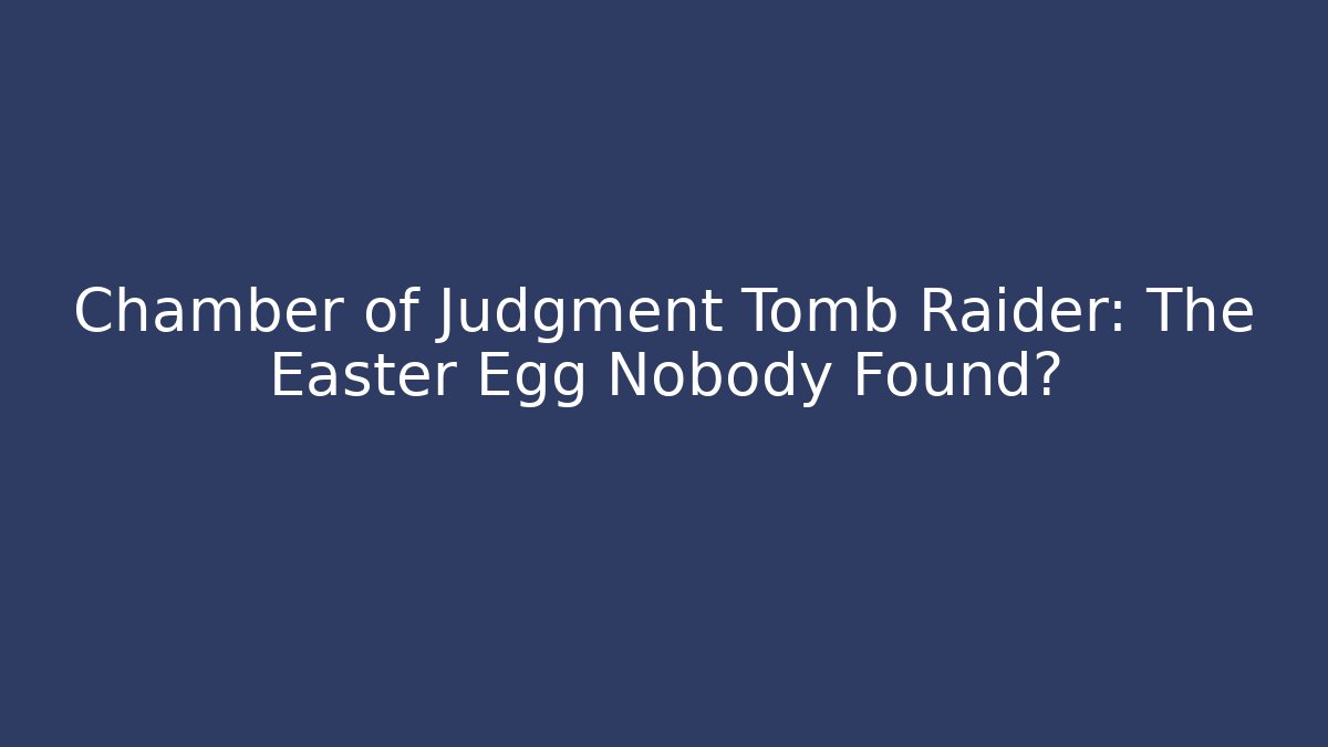Chamber of Judgment Tomb Raider: The Easter Egg Nobody Found?