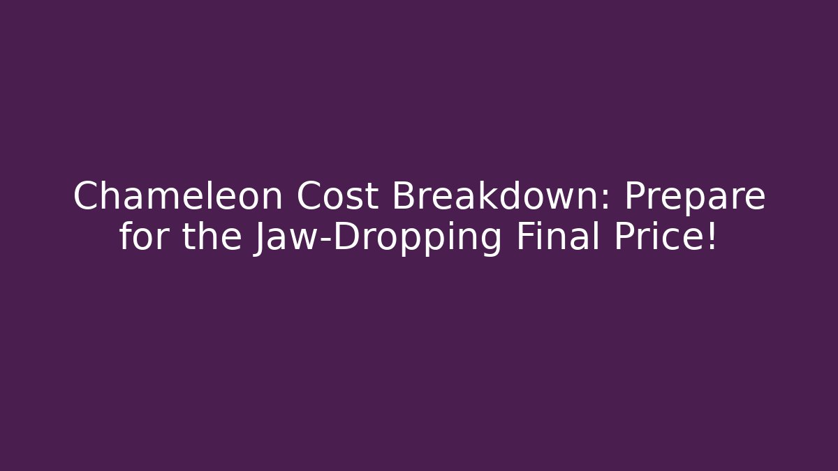 Chameleon Cost Breakdown: Prepare for the Jaw-Dropping Final Price! - Boomer Naturals