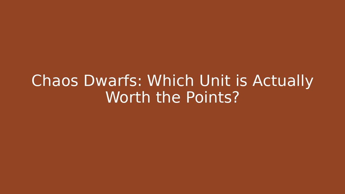 Chaos Dwarfs: Which Unit is Actually Worth the Points? - Boomer Naturals