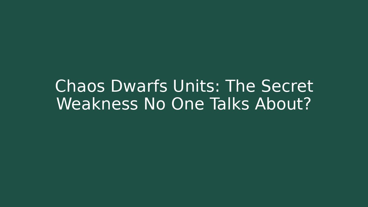 Chaos Dwarfs Units: The Secret Weakness No One Talks About?