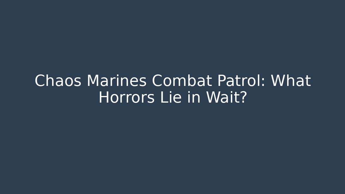 Chaos Marines Combat Patrol: What Horrors Lie in Wait?