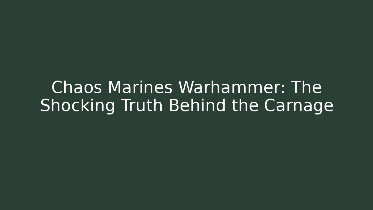 Chaos Marines Warhammer: The Shocking Truth Behind the Carnage