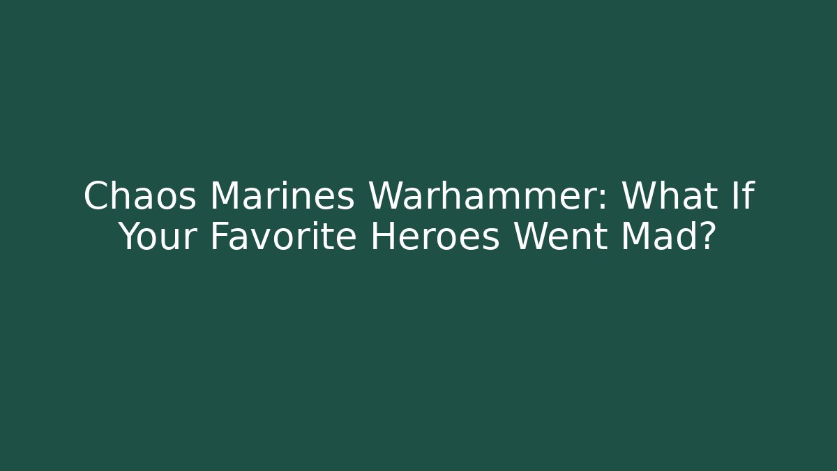 Chaos Marines Warhammer: What If Your Favorite Heroes Went Mad?
